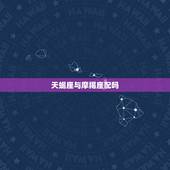 天蝎座与摩羯座配吗，天蝎和摩羯真的不配吗