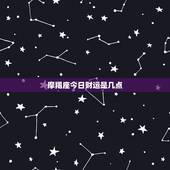 摩羯座今日财运是几点，摩羯座今日财运是几点到几点