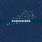 狮子座女孩适合养的狗，狮子座最应该养的什么狗