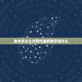 金木水火土分别代表的数字是什么，五行中金木水火土各代表的数字