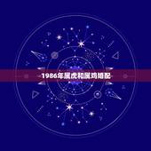 1986年属虎和属鸡婚配，属虎与属鸡的婚配？