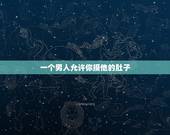 一个男人允许你摸他的肚子，男生碰女生头发代表啥