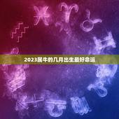 2023属牛的几月出生最好命运，2023年属牛是什么命