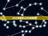 2023年能考上985的属相，2023年高考有多少人考得大学？