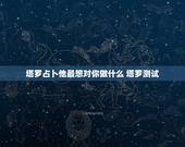 塔罗占卜他最想对你做什么 塔罗测试 他动心了吗