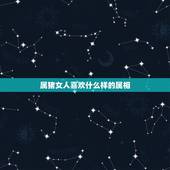 属猪女人喜欢什么样的属相，属猪的女生有什么好