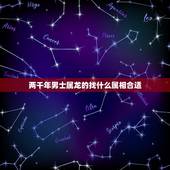 两千年男士属龙的找什么属相合适，属龙的男人和什么属相最配 男属龙属相婚