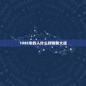 1985年的人什么时候转大运，我系阳历1985年4月18日6点05分出