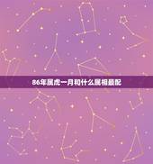 86年属虎一月和什么属相最配，86属虎男配什么属相