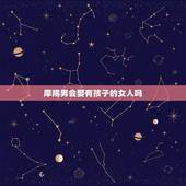 摩羯男会娶有孩子的女人吗，摩羯男找老婆很现实