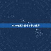 2023年属牛的今年多大虚岁，属牛的今年多少岁了