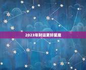 2023年财运更好星座，2023年最幸福的星座