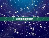 让金牛男爱死你的  ，金牛男到什么程度