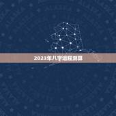 2023年八字运程测算，2023年运势测算
