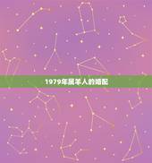 1979年属羊人的婚配，1979年属羊女和什么属相最好婚配