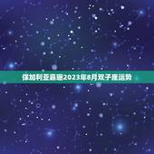 保加利亚嘉珊2023年8月双子座运势