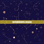 如何撩摩羯男让他追你，最疼宠摩羯女的星座男