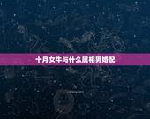 十月女牛与什么属相男婚配，属牛的和什么属相最配 属牛的属相婚配表