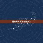 属蛇男人爱上已婚女人(如何处理)