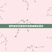 如何查吉日查吉时及属相相合相冲，搬家吉日与家人属相相冲会怎样
