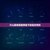 什么属相是精明强干却是任性的，说它精明强干，却是任性跋扈 请问是什么生