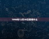 1998年12月30日属相什么，1998年农历12月30日出生的是属什