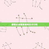 感情必须要属相相合才行吗，真心相爱 感情很好 听说属相不合 能否婚配？