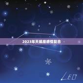 2023年天蝎座感情复合 天蝎座2023年感情劫
