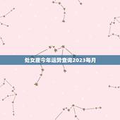 处女座今年运势查询2023每月，处女座今年运势查询2023