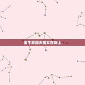 金牛男跟天蝎女在床上，天蝎女金牛男绝对虐心