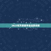 2023年天秤座学业运势详解，十二星座正缘