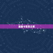 星盘十宫怎么看，怎样查自己的第七宫