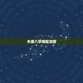 夫妻八字婚配测算 男女八字配对合不合