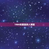 1984年属鼠的人婚配，84年生肖属鼠的和什么属相配对