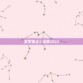 塔罗牌占卜运势2023，塔罗牌占卜运势2023