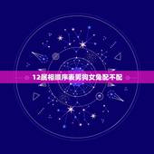 12属相顺序表男狗女兔配不配，十二生肖相生相克，属狗和属兔的般配吗？
