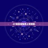 87属属相兔男上等婚配，87属兔男和什么属相最配