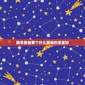 属羊爸爸要个什么属相的宝宝好，属羊的爸爸妈妈，要生什么属相的孩子才最好