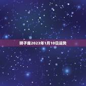 狮子座2023年1月10日运势，狮子座今日运势查询