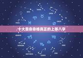 十大贵命命格真正的上等八字 女命上等命格