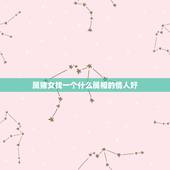 属猪女找一个什么属相的情人好，属猪女年生人与什么属相相配姻缘