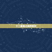 十二星座之间的配对，十二星座更佳配对