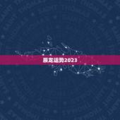 辰龙运势2023