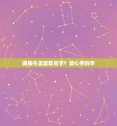 属相牛宝宝取名字忄竖心旁的字，属牛起名字适合用的字