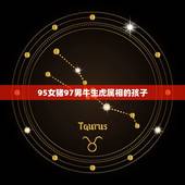 95女猪97男牛生虎属相的孩子，女属猪，男属牛，生孩子什么属相最好？