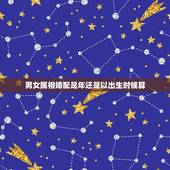 男女属相婚配是年还是以出生时候算，请帮忙算一下男女婚配八字：男一年