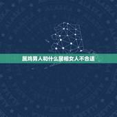属鸡男人和什么属相女人不合适，属鸡的男人和什么属相的女人最配