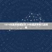 1974年属虎婚姻状况 74年属虎男有几段婚姻