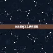 测测星座怎么获得星星，怎么知道自己的上升星座是什么