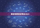 算卦免费测试事业2023，免费测试事业运程 2020